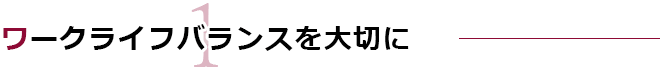 ワークライフバランスを大切に